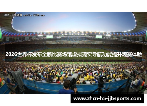 2026世界杯发布全新比赛场馆虚拟现实导航功能提升观赛体验