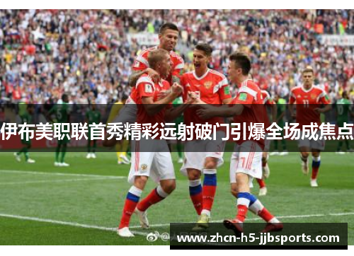 伊布美职联首秀精彩远射破门引爆全场成焦点
