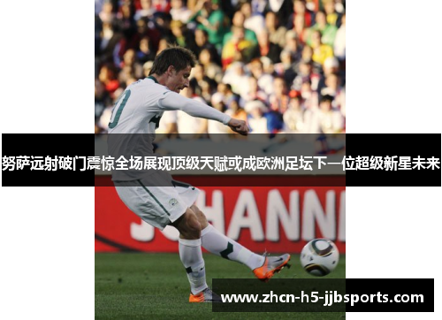 努萨远射破门震惊全场展现顶级天赋或成欧洲足坛下一位超级新星未来