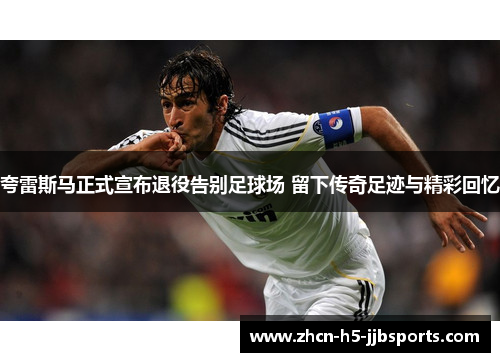 夸雷斯马正式宣布退役告别足球场 留下传奇足迹与精彩回忆 夸雷斯马正式宣布退役告别足球场 留下传奇足迹与精彩回忆