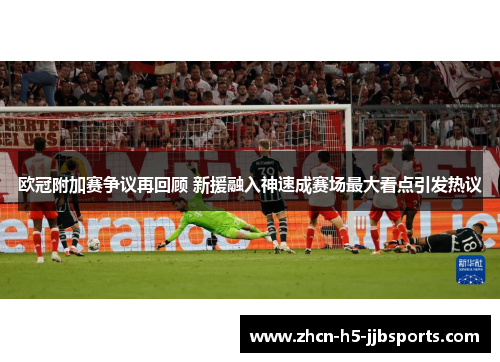 欧冠附加赛争议再回顾 新援融入神速成赛场最大看点引发热议 欧冠附加赛争议再回顾 新援融入神速成赛场最大看点引发热议