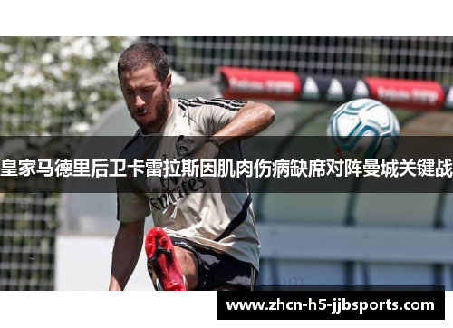 皇家马德里后卫卡雷拉斯因肌肉伤病缺席对阵曼城关键战 皇家马德里后卫卡雷拉斯因肌肉伤病缺席对阵曼城关键战