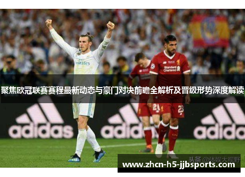 聚焦欧冠联赛赛程最新动态与豪门对决前瞻全解析及晋级形势深度解读 聚焦欧冠联赛赛程最新动态与豪门对决前瞻全解析及晋级形势深度解读
