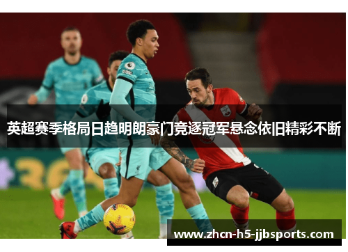 英超赛季格局日趋明朗豪门竞逐冠军悬念依旧精彩不断 英超赛季格局日趋明朗豪门竞逐冠军悬念依旧精彩不断