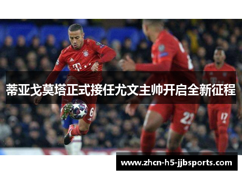 蒂亚戈莫塔正式接任尤文主帅开启全新征程 蒂亚戈莫塔正式接任尤文主帅开启全新征程