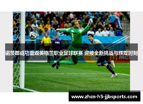 诺茨郡成功重返英格兰职业足球联赛 迎接全新挑战与辉煌时刻