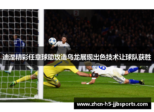 迪涅精彩任意球助攻造乌龙展现出色技术让球队获胜