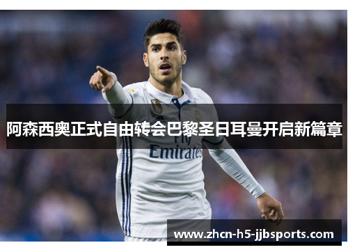 阿森西奥正式自由转会巴黎圣日耳曼开启新篇章