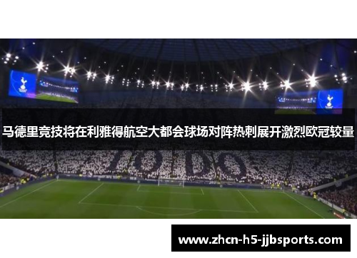 马德里竞技将在利雅得航空大都会球场对阵热刺展开激烈欧冠较量