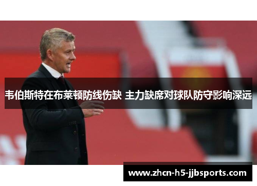 韦伯斯特在布莱顿防线伤缺 主力缺席对球队防守影响深远