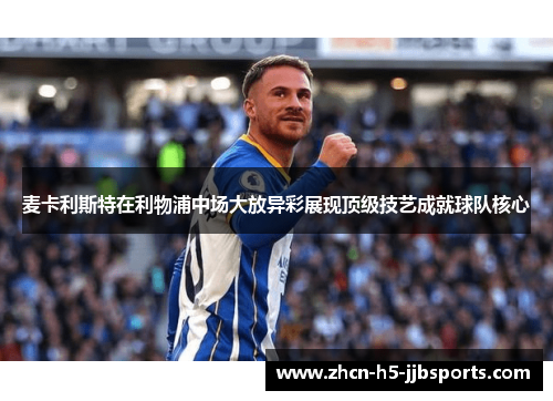 麦卡利斯特在利物浦中场大放异彩展现顶级技艺成就球队核心