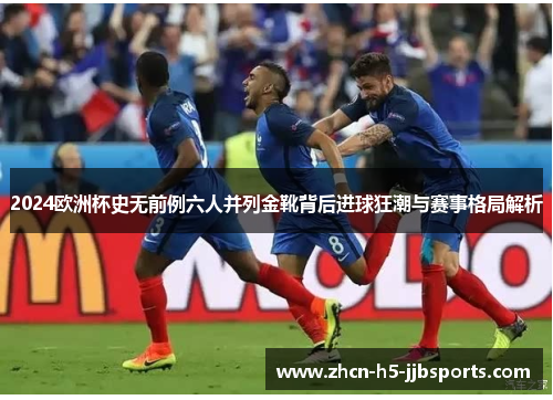 2024欧洲杯史无前例六人并列金靴背后进球狂潮与赛事格局解析