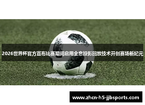 2026世界杯官方宣布比赛期间启用全息投影回放技术开创赛场新纪元