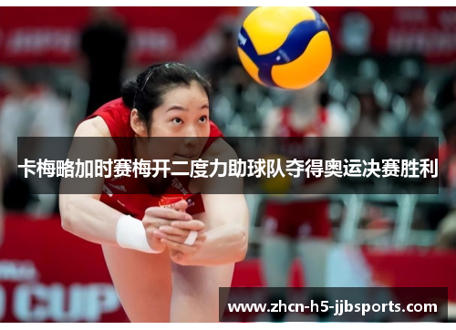 卡梅略加时赛梅开二度力助球队夺得奥运决赛胜利