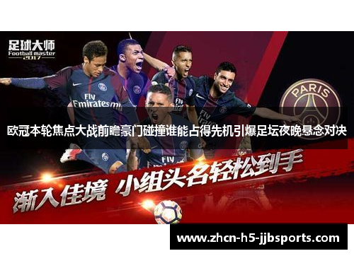 欧冠本轮焦点大战前瞻豪门碰撞谁能占得先机引爆足坛夜晚悬念对决 欧冠本轮焦点大战前瞻豪门碰撞谁能占得先机引爆足坛夜晚悬念对决
